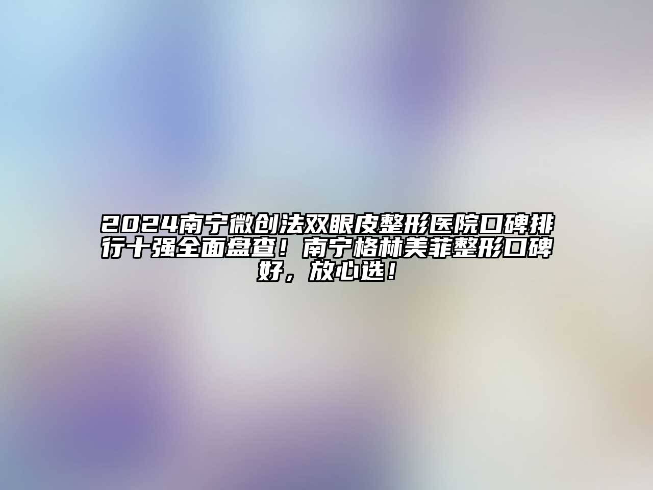 2025南宁微创法双眼皮整形医院口碑排行十强全面盘查！南宁格林美菲整形口碑好，放心选！