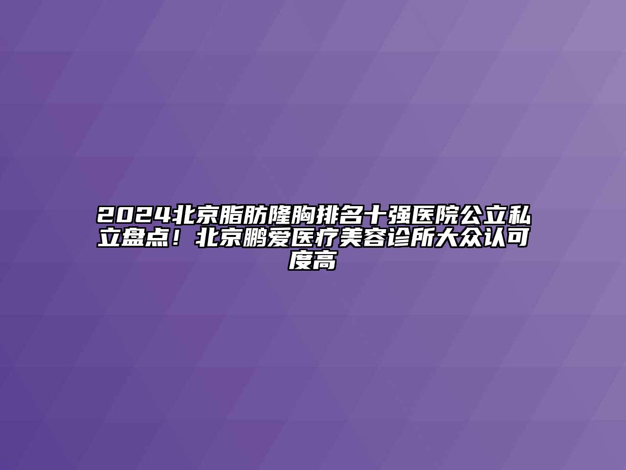 2024北京脂肪隆胸排名十强医院公立私立盘点！北京鹏爱医疗江南app官方下载苹果版
诊所大众认可度高