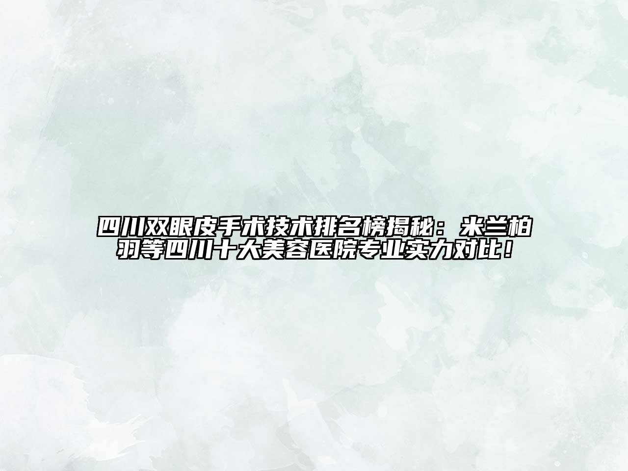 四川双眼皮手术技术排名榜揭秘：米兰柏羽等四川十大江南app官方下载苹果版
医院专业实力对比！