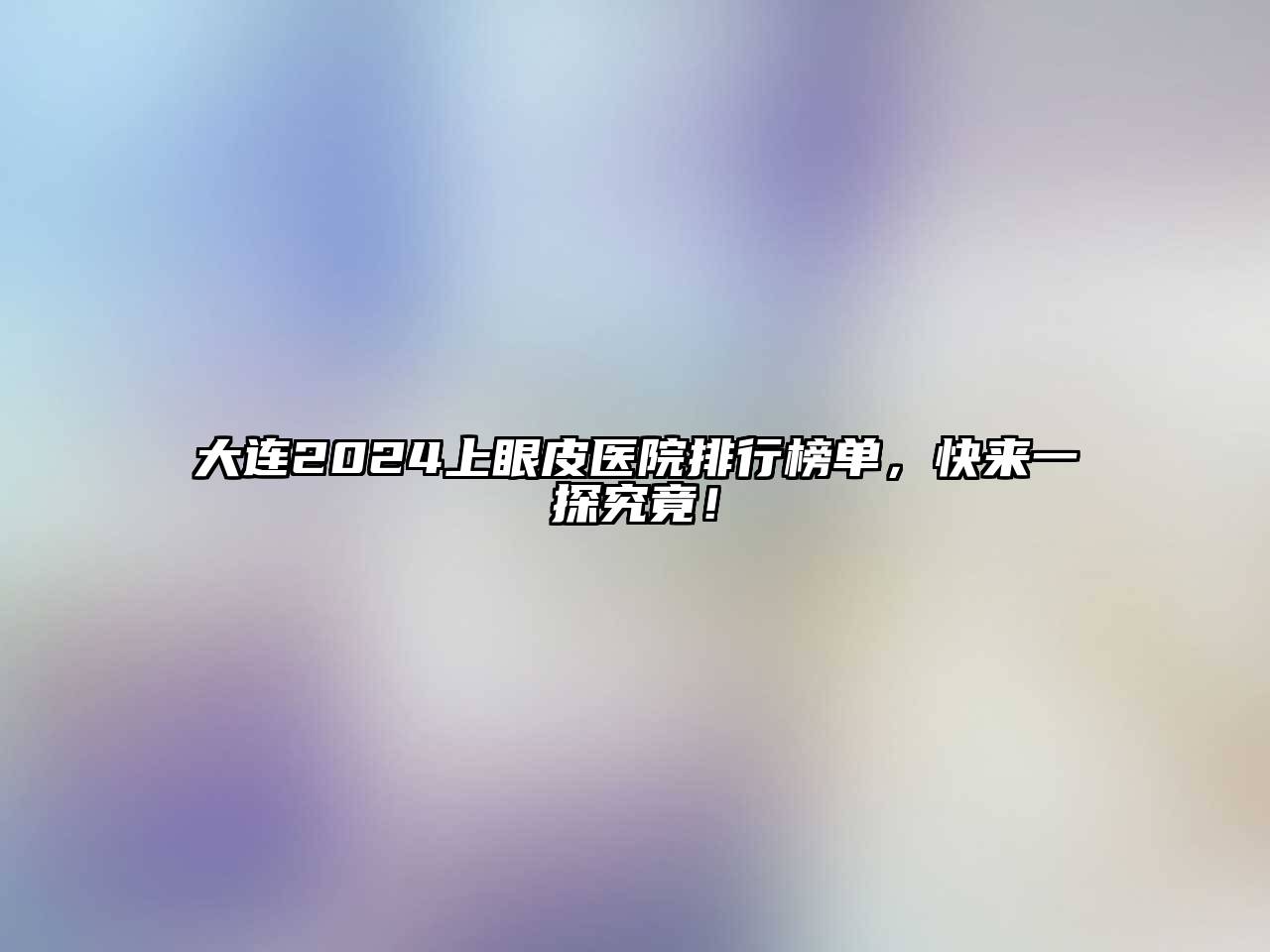 大连2025上眼皮医院排行榜单，快来一探究竟！