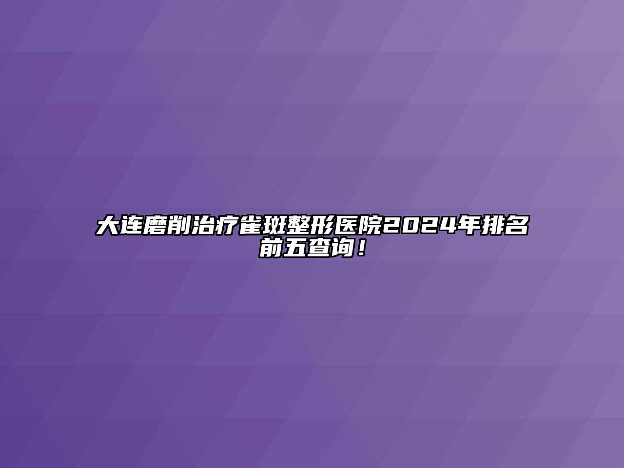 大连磨削治疗雀斑整形医院2024年排名前五查询！