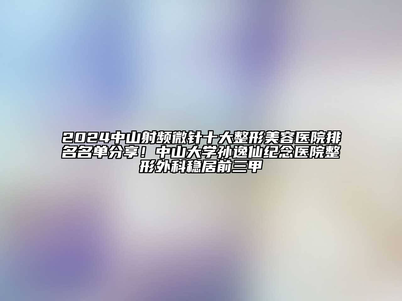 2024中山射频微针十大江南广告
排名名单分享！中山大学孙逸仙纪念医院整形外科稳居前三甲