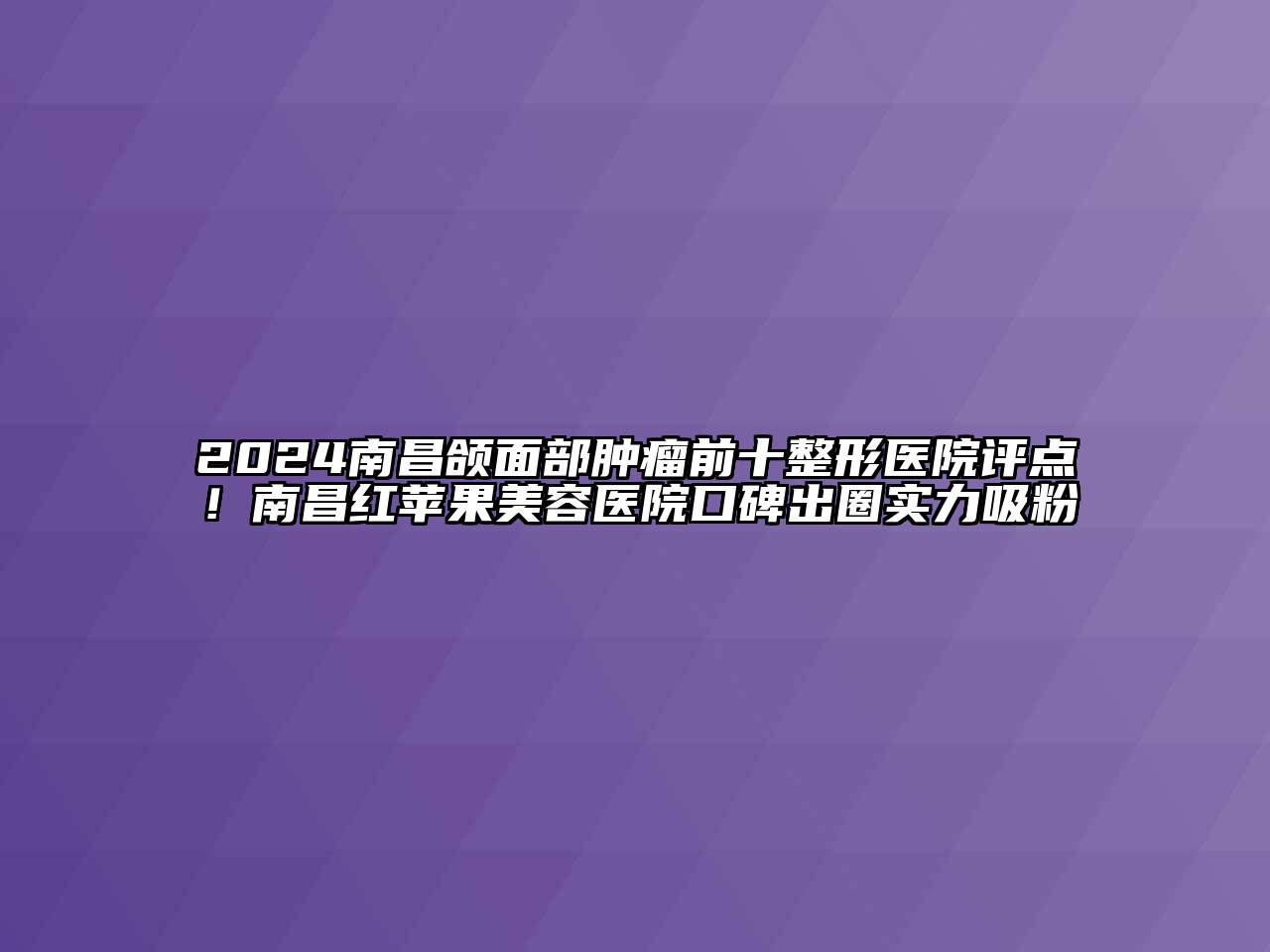 2024南昌颌面部肿瘤前十整形医院评点！南昌红苹果江南app官方下载苹果版
医院口碑出圈实力吸粉