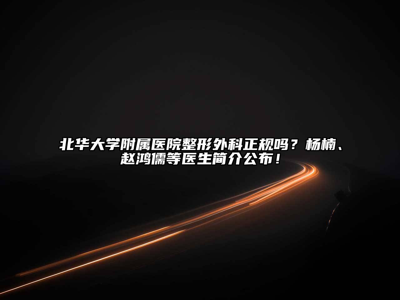 北华大学附属医院整形外科正规吗？杨楠、赵鸿儒等医生简介公布！