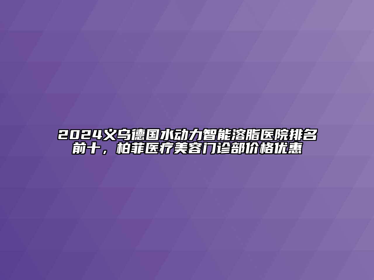 2024义乌德国水动力智能溶脂医院排名前十，柏菲医疗江南app官方下载苹果版
门诊部价格优惠