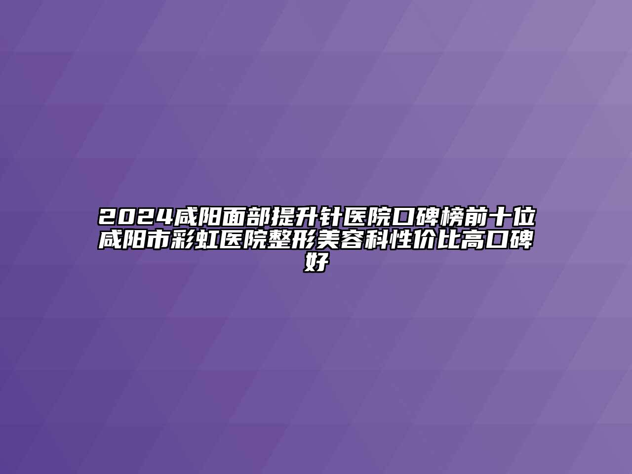 2024咸阳面部提升针医院口碑榜前十位咸阳市彩虹医院整形江南app官方下载苹果版
科性价比高口碑好