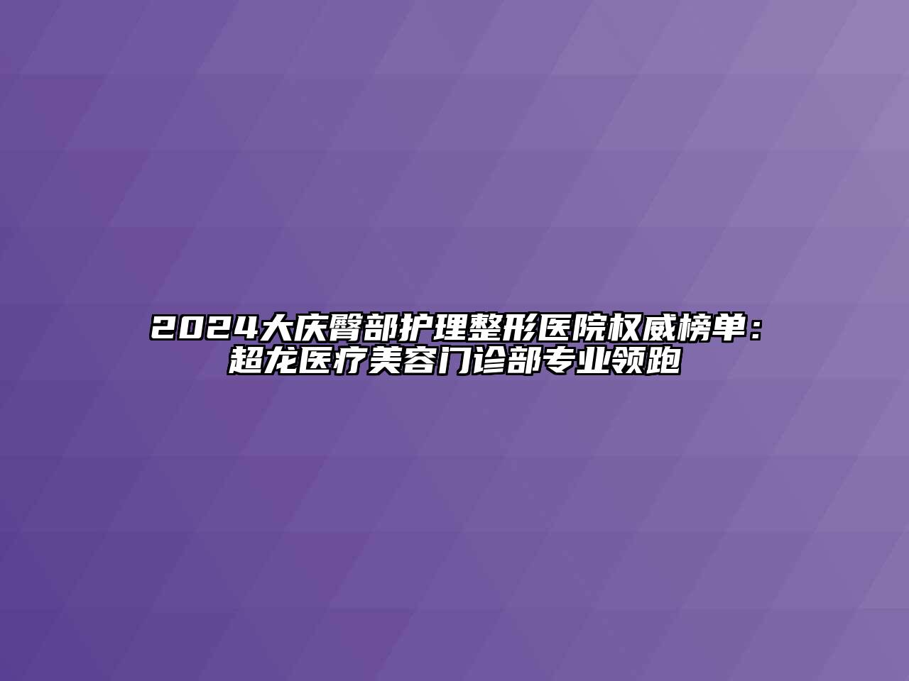 2024大庆臀部护理整形医院权威榜单：超龙医疗江南app官方下载苹果版
门诊部专业领跑