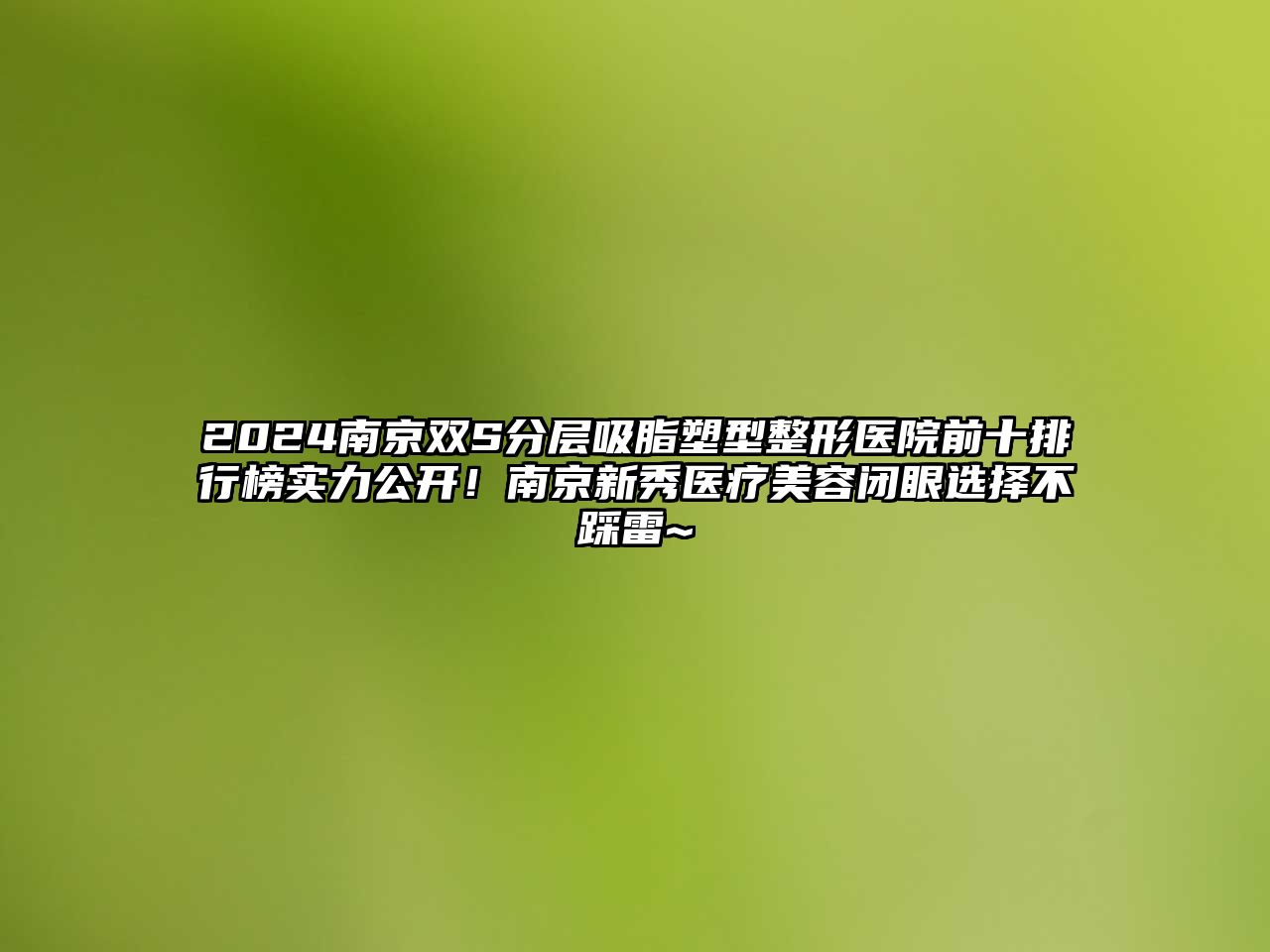 2024南京双S分层吸脂塑型整形医院前十排行榜实力公开！南京新秀医疗江南app官方下载苹果版
闭眼选择不踩雷~