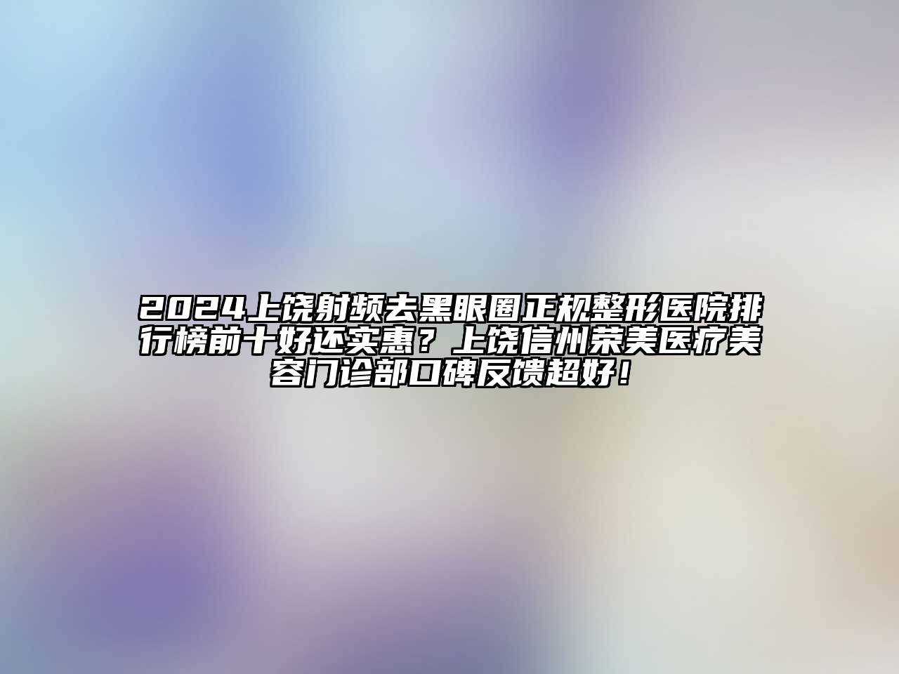 2024上饶射频去黑眼圈正规整形医院排行榜前十好还实惠？上饶信州荣美医疗江南app官方下载苹果版
门诊部口碑反馈超好！