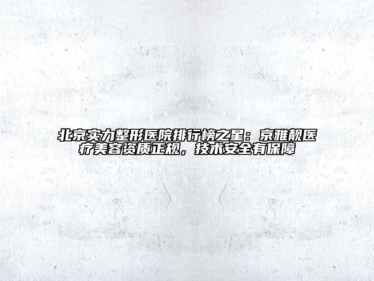 北京实力整形医院排行榜之星：京雅靓医疗江南app官方下载苹果版
资质正规，技术安全有保障