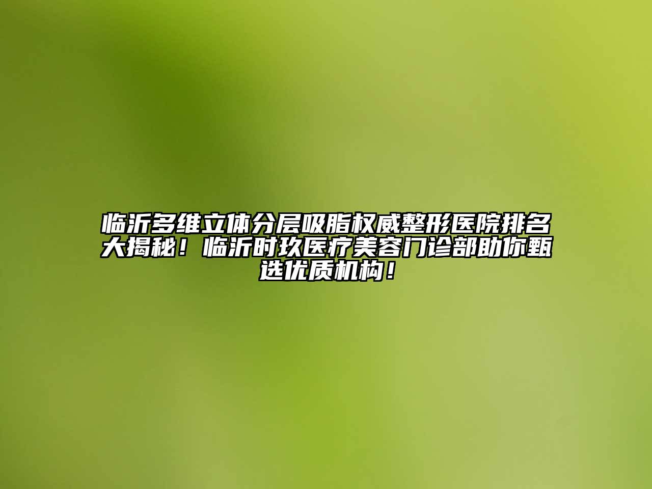 临沂多维立体分层吸脂权威整形医院排名大揭秘！临沂时玖医疗江南app官方下载苹果版
门诊部助你甄选优质机构！