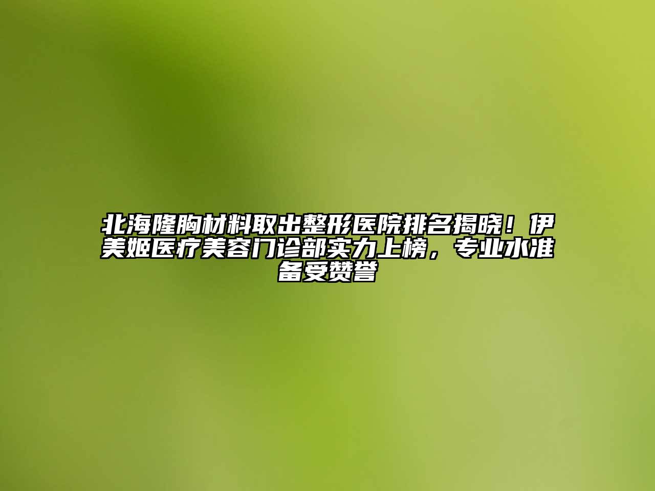 北海隆胸材料取出整形医院排名揭晓！伊美姬医疗江南app官方下载苹果版
门诊部实力上榜，专业水准备受赞誉