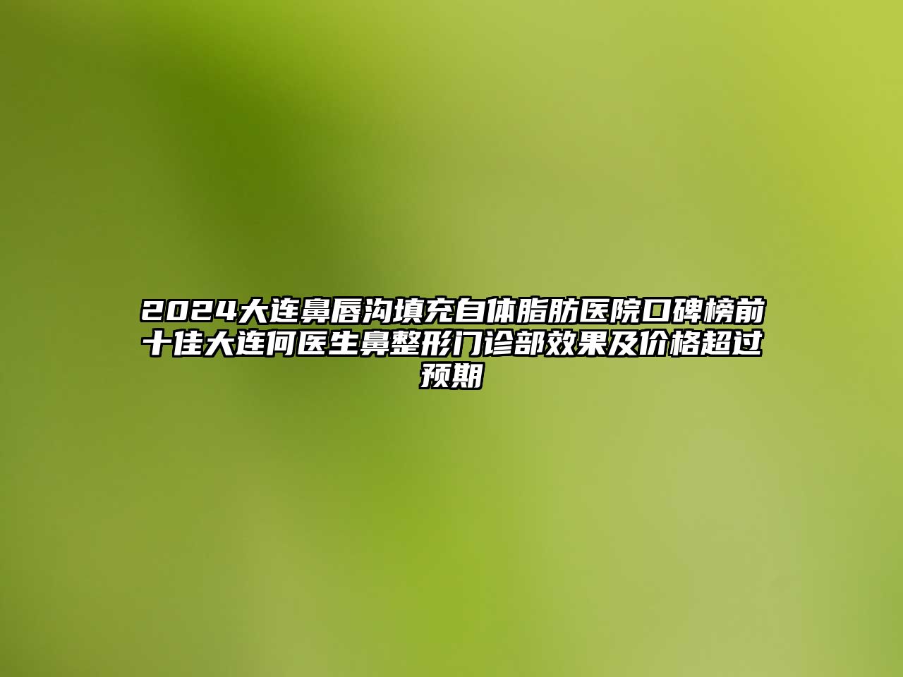 2024大连鼻唇沟填充自体脂肪医院口碑榜前十佳大连何医生鼻整形门诊部效果及价格超过预期