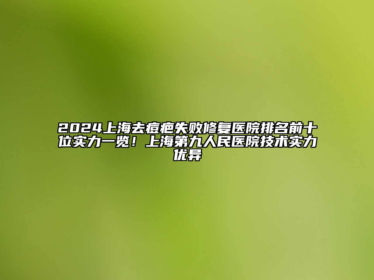 2025上海去痘疤失败修复医院排名前十位实力一览！上海第九人民医院技术实力优异