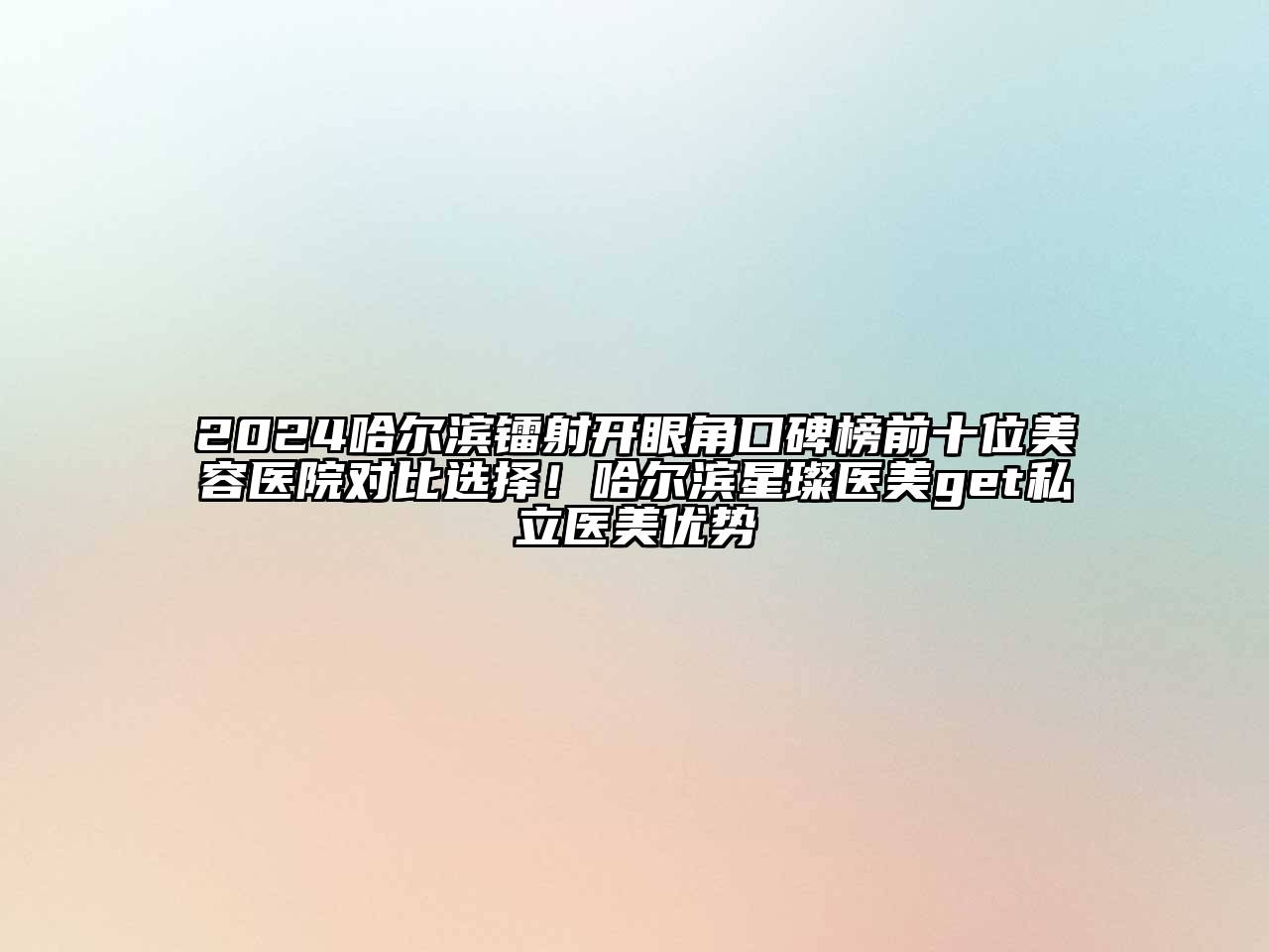 2024哈尔滨镭射开眼角口碑榜前十位江南app官方下载苹果版
医院对比选择！哈尔滨星璨医美get私立医美优势