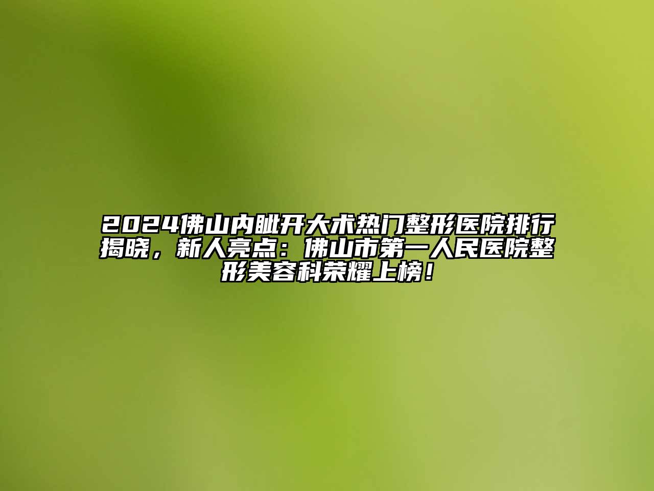 2024佛山内眦开大术热门整形医院排行揭晓，新人亮点：佛山市第一人民医院整形江南app官方下载苹果版
科荣耀上榜！