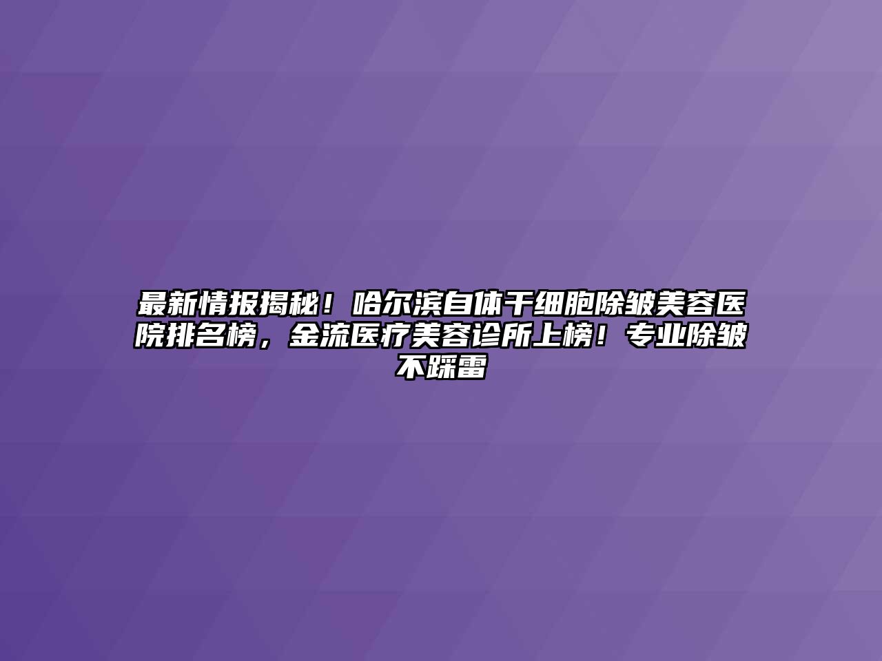 最新情报揭秘！哈尔滨自体干细胞除皱江南app官方下载苹果版
医院排名榜，金流医疗江南app官方下载苹果版
诊所上榜！专业除皱不踩雷