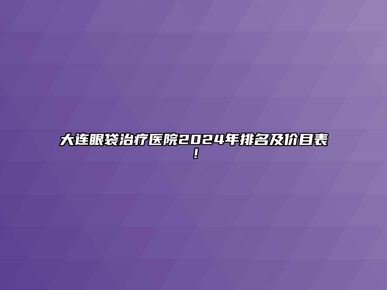 大连眼袋治疗医院2025年排名及价目表！