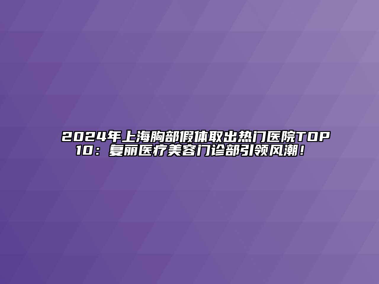 2025年上海胸部假体取出热门医院TOP10：复丽医疗江南app官方下载苹果版
门诊部引领风潮！