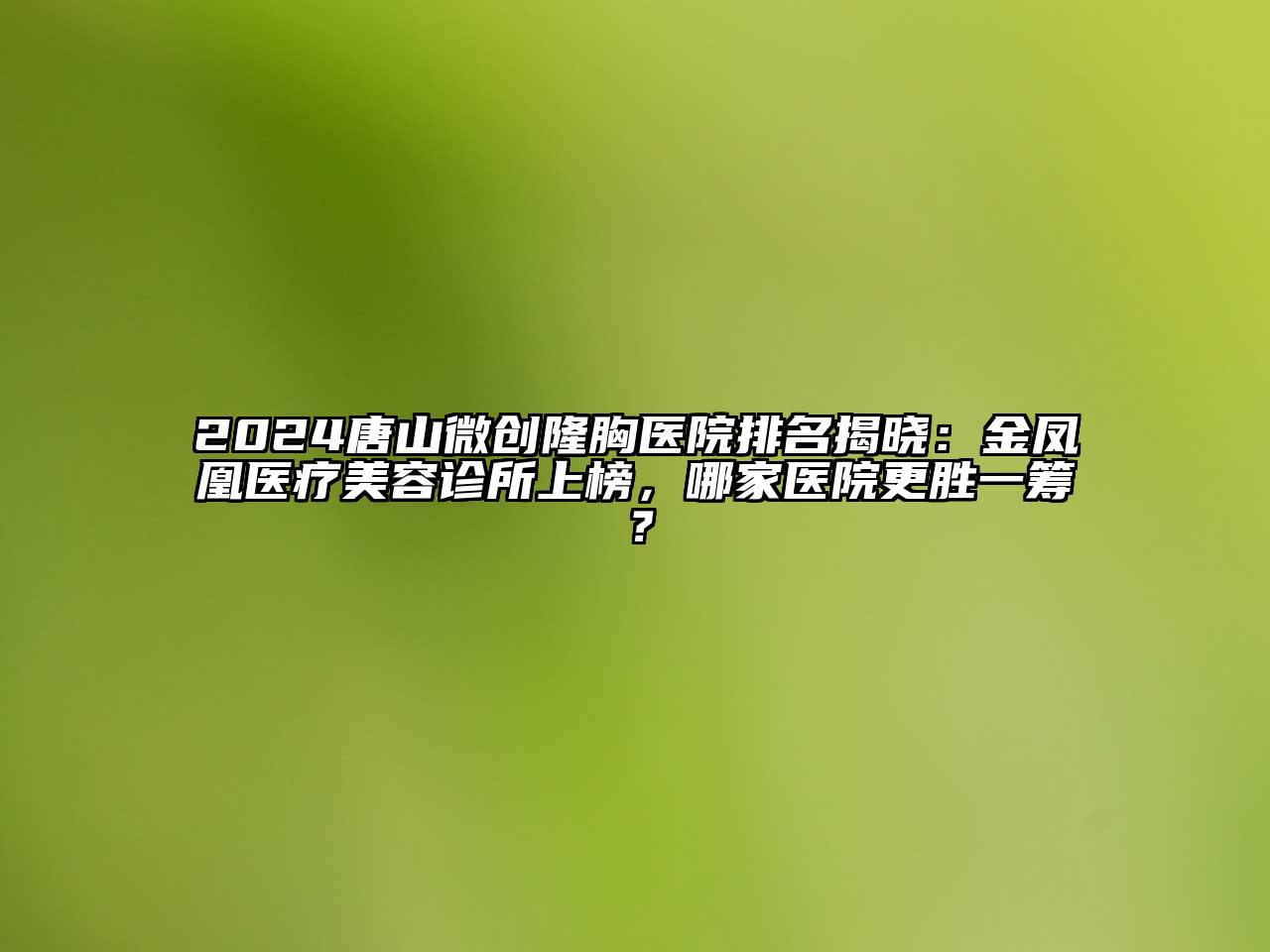 2024唐山微创隆胸医院排名揭晓：金凤凰医疗江南app官方下载苹果版
诊所上榜，哪家医院更胜一筹？