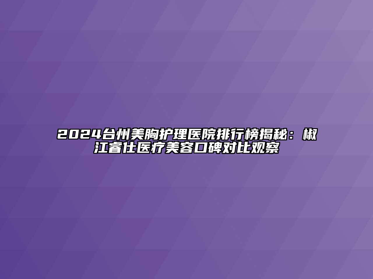 2024台州美胸护理医院排行榜揭秘：椒江睿仕医疗江南app官方下载苹果版
口碑对比观察