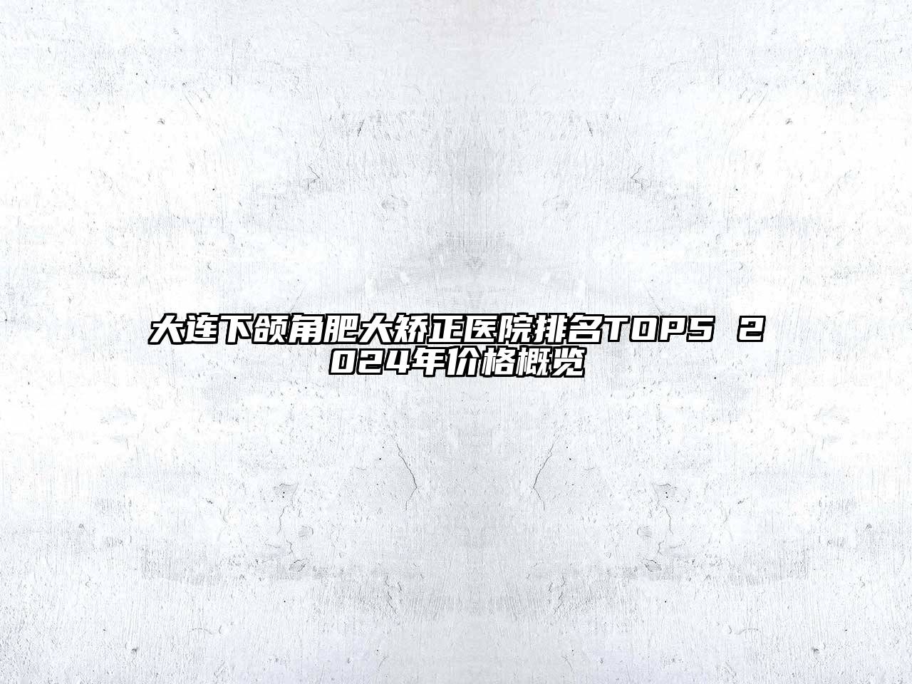 大连下颌角肥大矫正医院排名TOP5 2024年价格概览