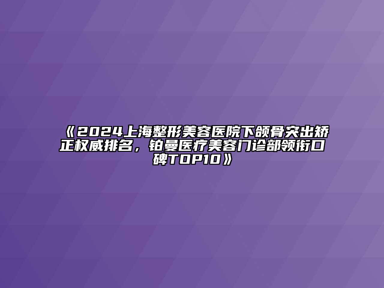 2024上海江南广告
下颌骨突出矫正权威排名，铂曼医疗江南app官方下载苹果版
门诊部领衔口碑TOP10