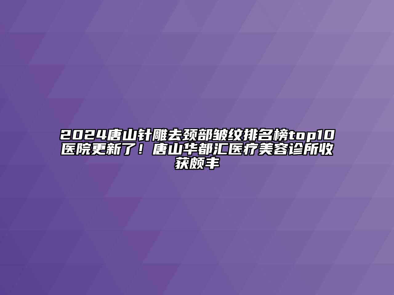 2024唐山针雕去颈部皱纹排名榜top10医院更新了！唐山华都汇医疗江南app官方下载苹果版
诊所收获颇丰