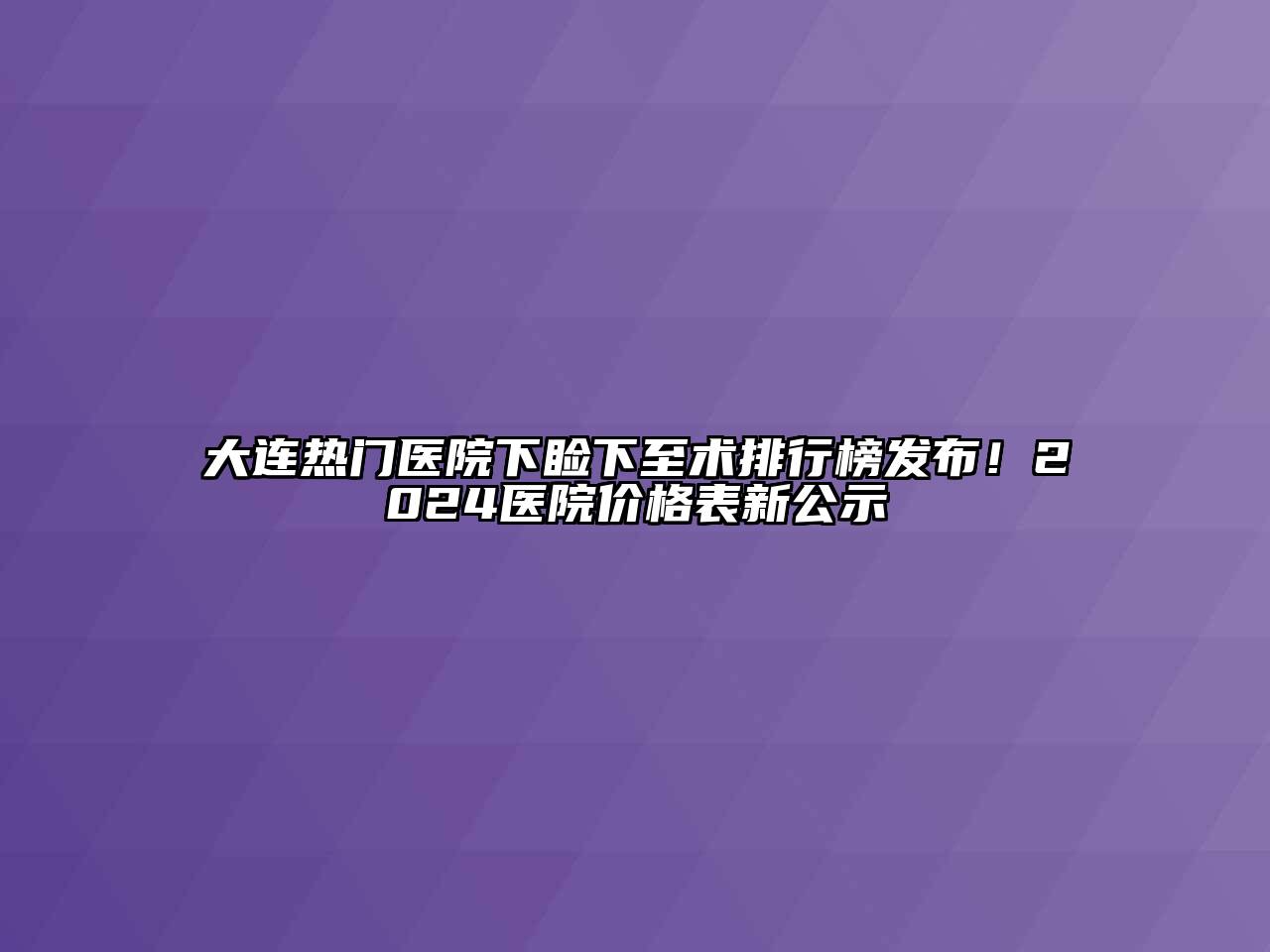 大连热门医院下睑下至术排行榜发布！2024医院价格表新公示