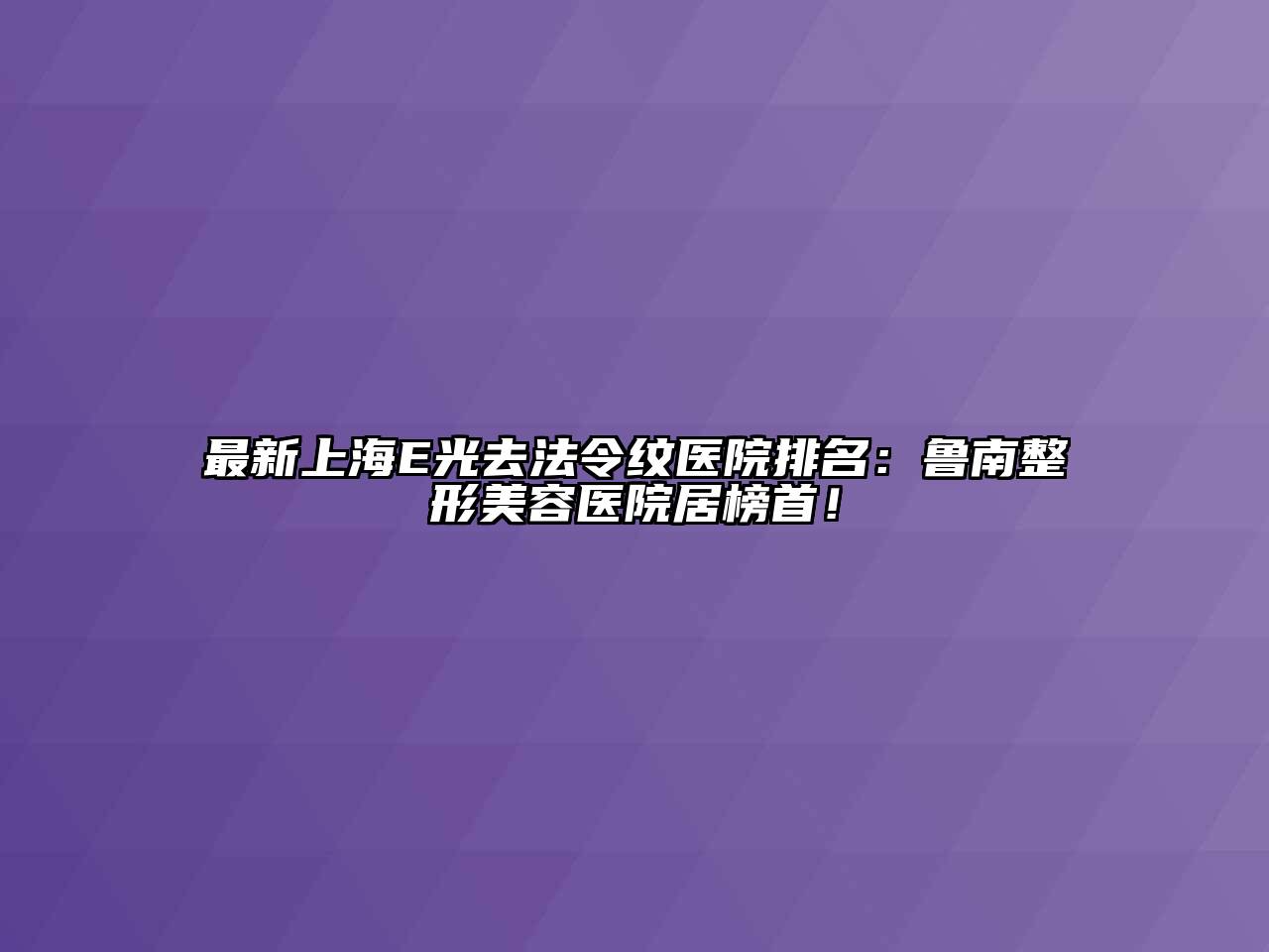 最新上海E光去法令纹医院排名：鲁南江南广告
居榜首！