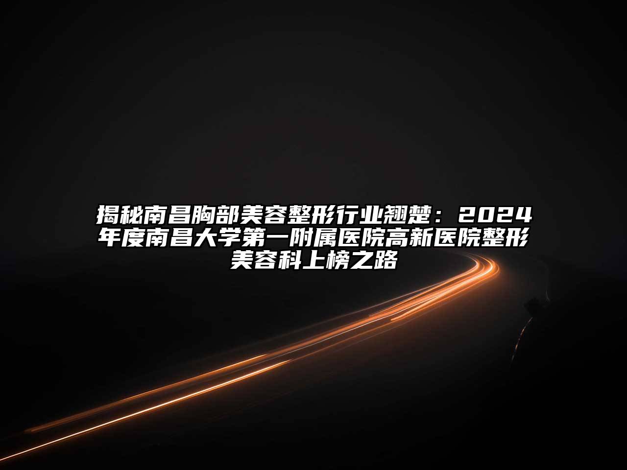 揭秘南昌胸部江南广告
行业翘楚：2024年度南昌大学第一附属医院高新医院整形江南app官方下载苹果版
科上榜之路