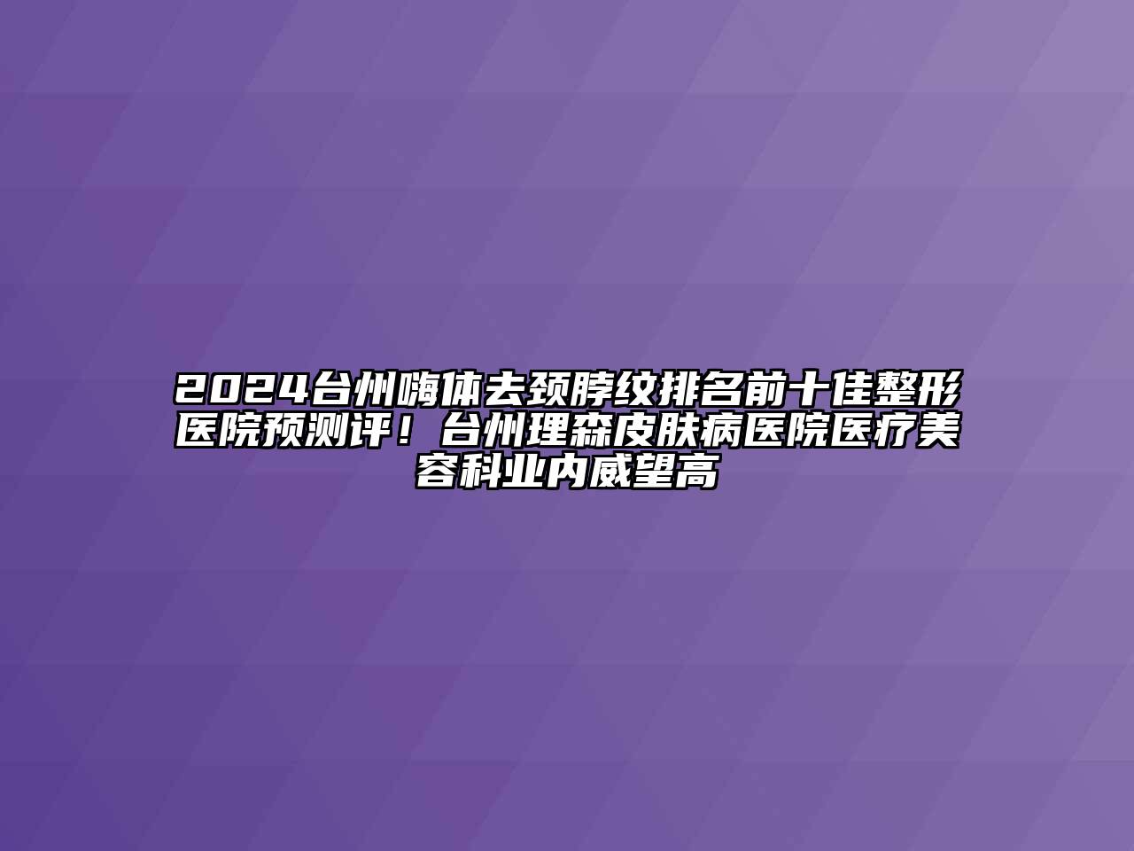 2024台州嗨体去颈脖纹排名前十佳整形医院预测评！台州理森皮肤病医院医疗江南app官方下载苹果版
科业内威望高