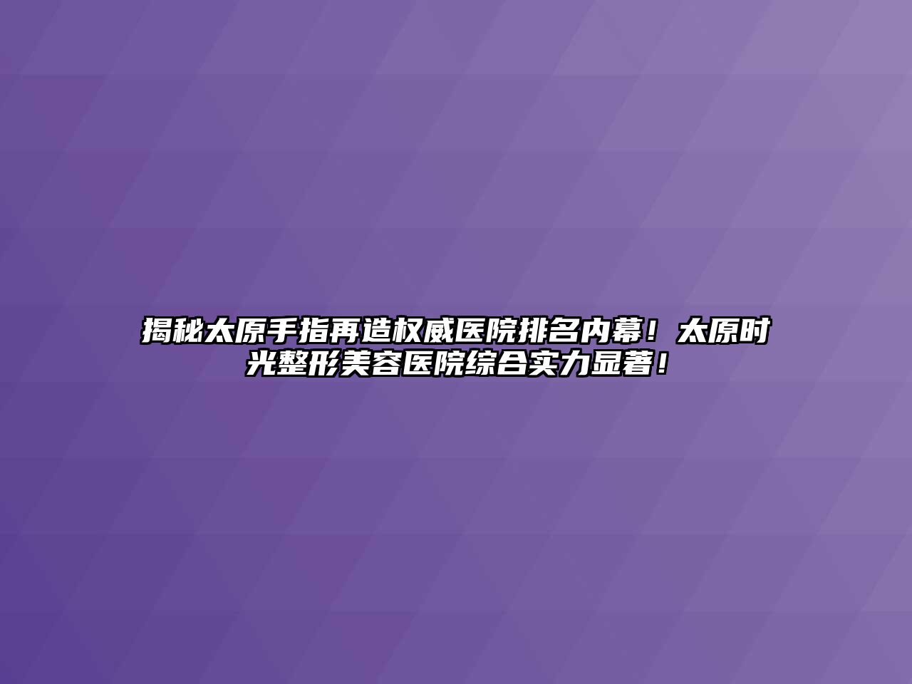 揭秘太原手指再造权威医院排名内幕！太原时光江南广告
综合实力显著！