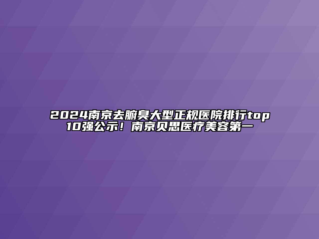 2024南京去腑臭大型正规医院排行top10强公示！南京贝思医疗江南app官方下载苹果版
第一