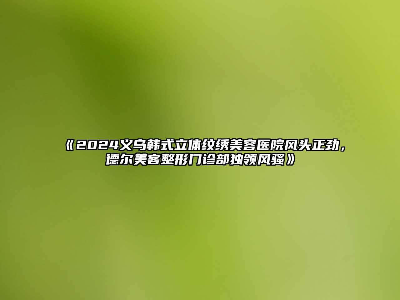 《2024义乌韩式立体纹绣江南app官方下载苹果版
医院风头正劲，德尔美客整形门诊部独领风骚》