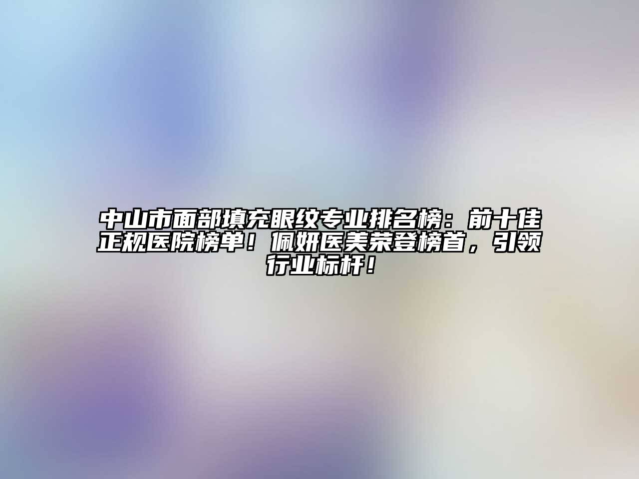 中山市面部填充眼纹专业排名榜：前十佳正规医院榜单！佩妍医美荣登榜首，引领行业标杆！