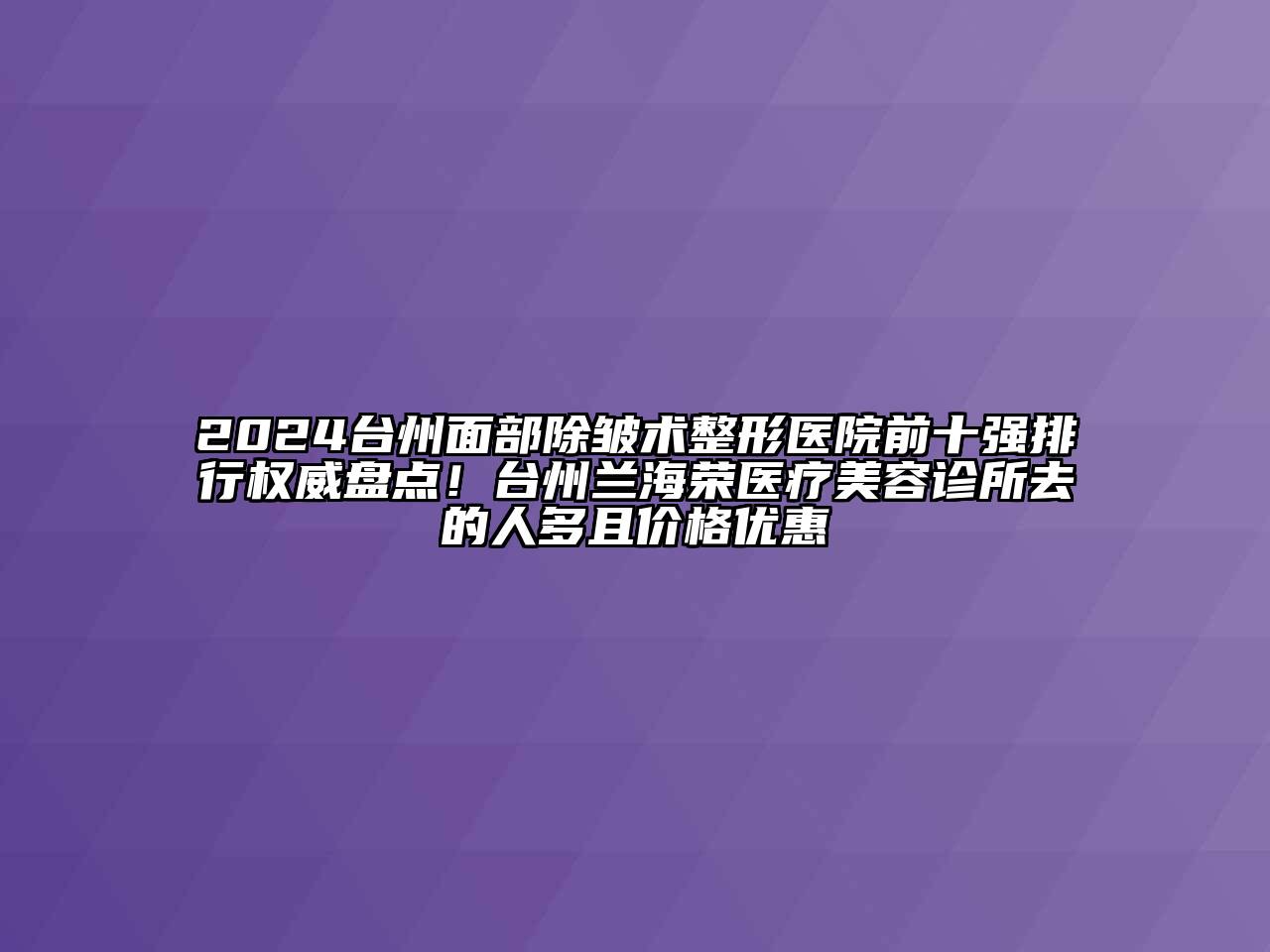 2024台州面部除皱术整形医院前十强排行权威盘点！台州兰海荣医疗江南app官方下载苹果版
诊所去的人多且价格优惠