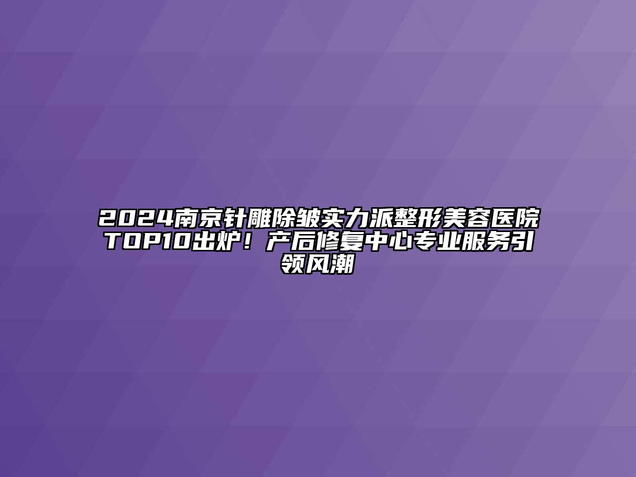 2024南京针雕除皱实力派江南广告
TOP10出炉！产后修复中心专业服务引领风潮