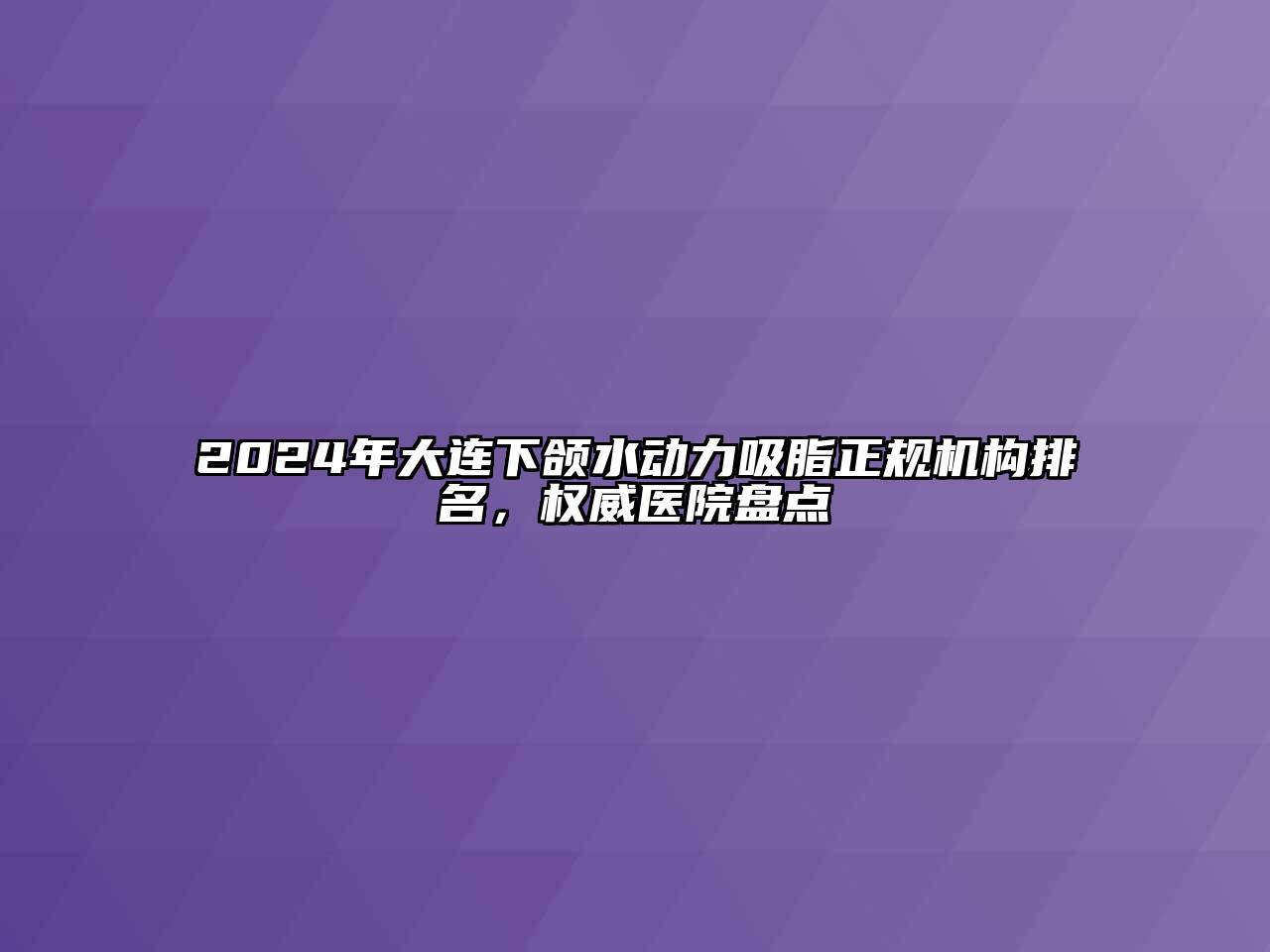 2024年大连下颌水动力吸脂正规机构排名，权威医院盘点