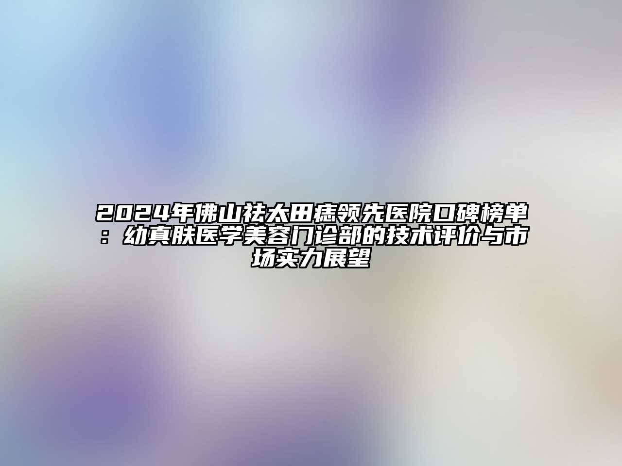 2024年佛山祛太田痣领先医院口碑榜单：幼真肤医学江南app官方下载苹果版
门诊部的技术评价与市场实力展望