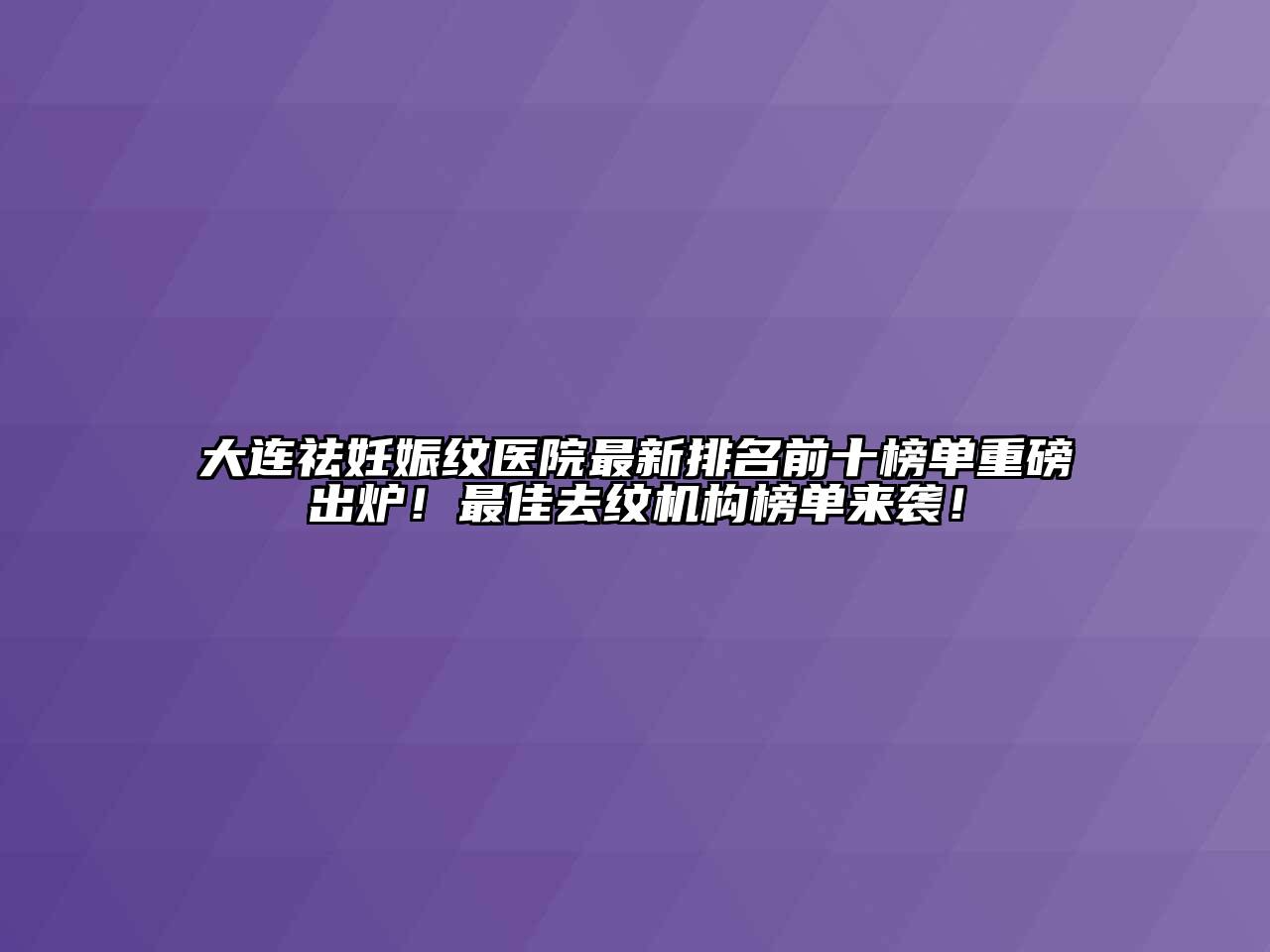 大连祛妊娠纹医院最新排名前十榜单重磅出炉！最佳去纹机构榜单来袭！