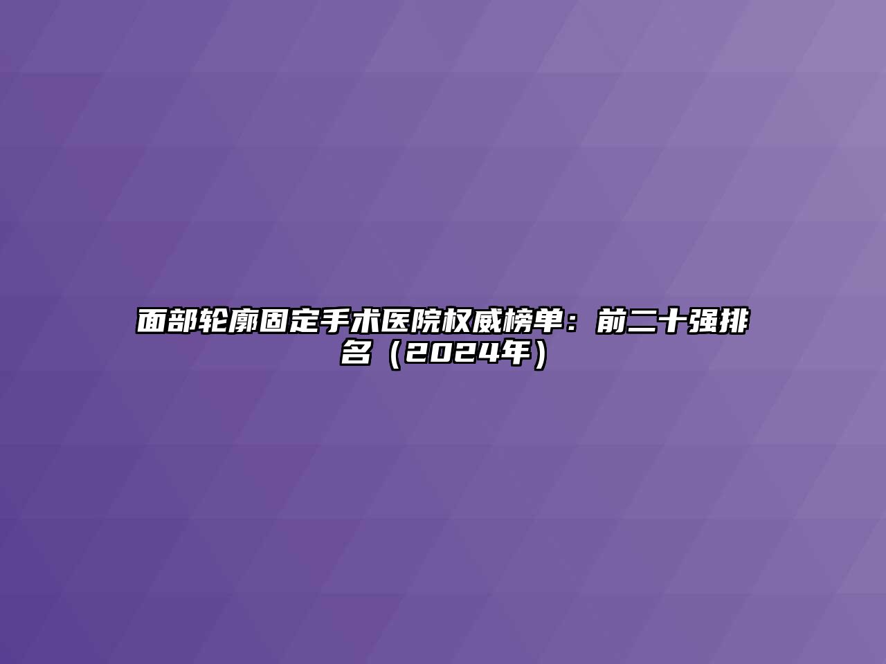 面部轮廓固定手术医院权威榜单：前二十强排名（2024年）