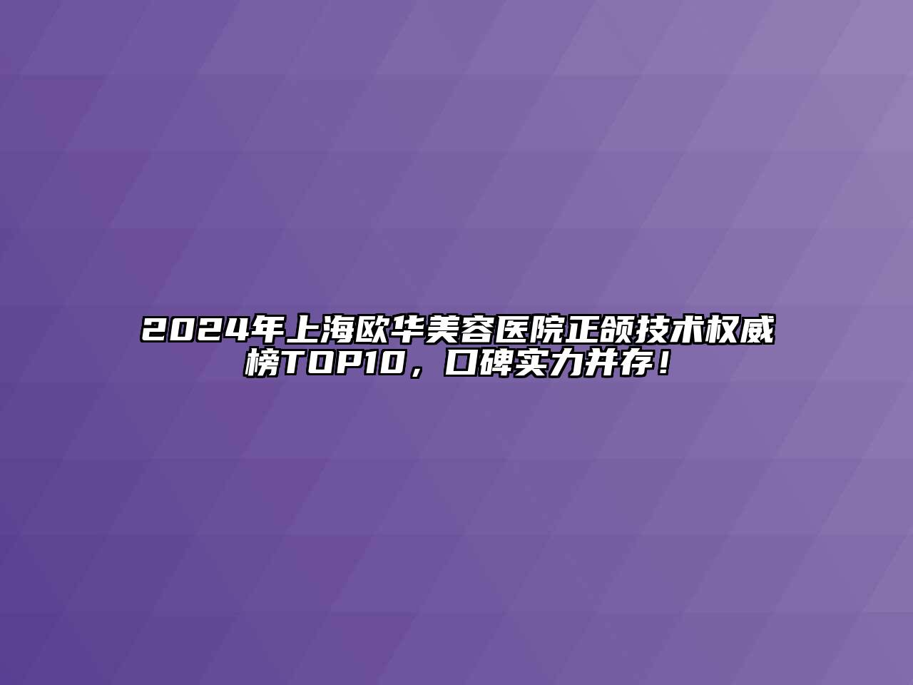 2024年上海欧华江南app官方下载苹果版
医院正颌技术权威榜TOP10，口碑实力并存！