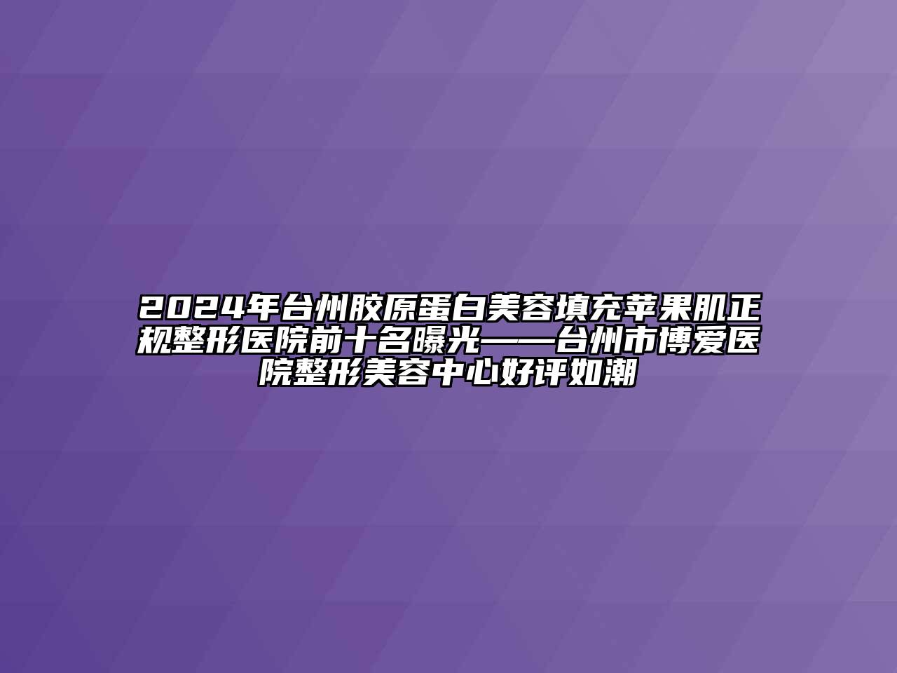 2024年台州胶原蛋白江南app官方下载苹果版
填充苹果肌正规整形医院前十名曝光——台州市博爱医院整形江南app官方下载苹果版
中心好评如潮