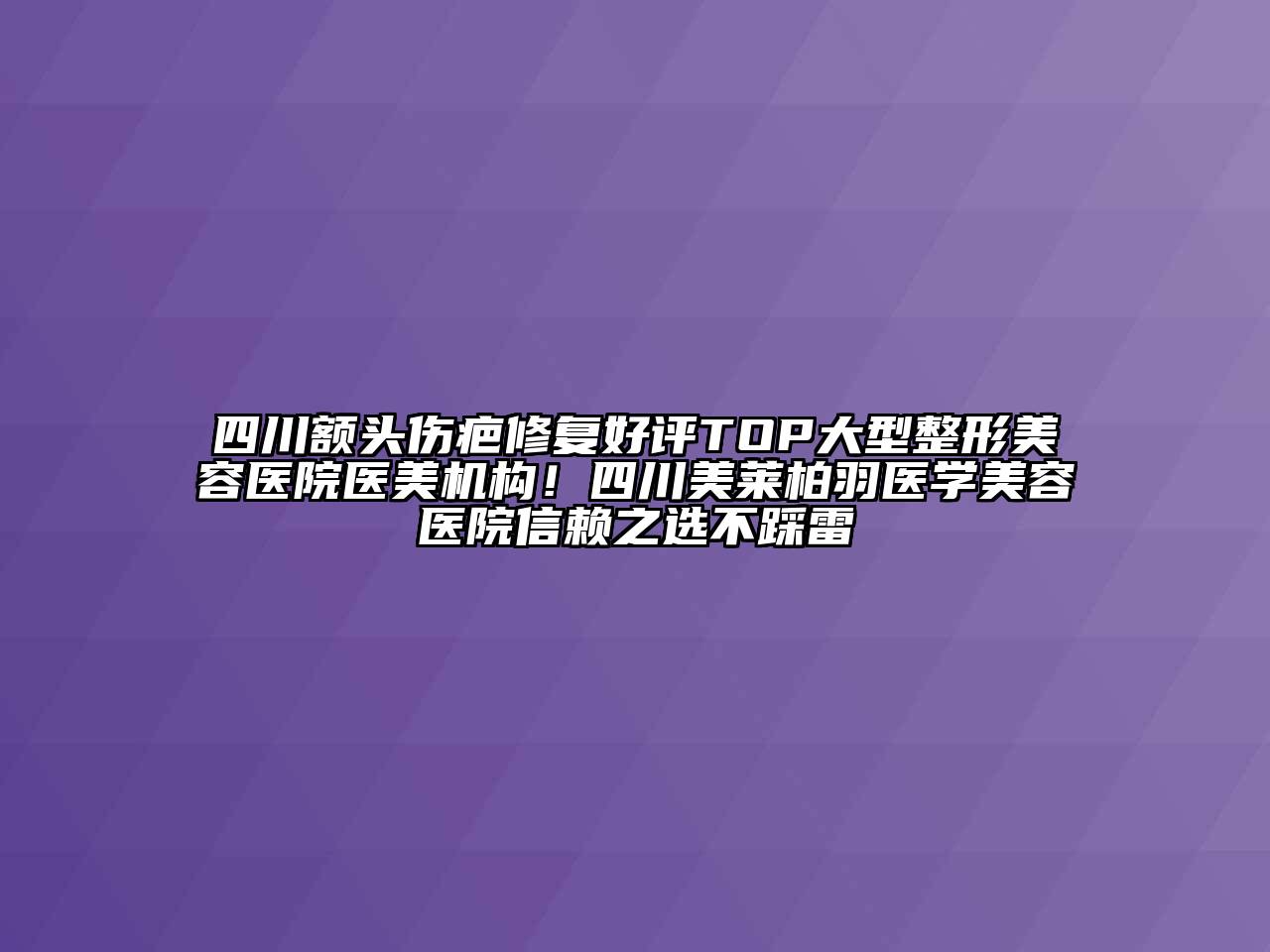 四川额头伤疤修复好评TOP大型江南广告
医美机构！四川美莱柏羽医学江南app官方下载苹果版
医院信赖之选不踩雷