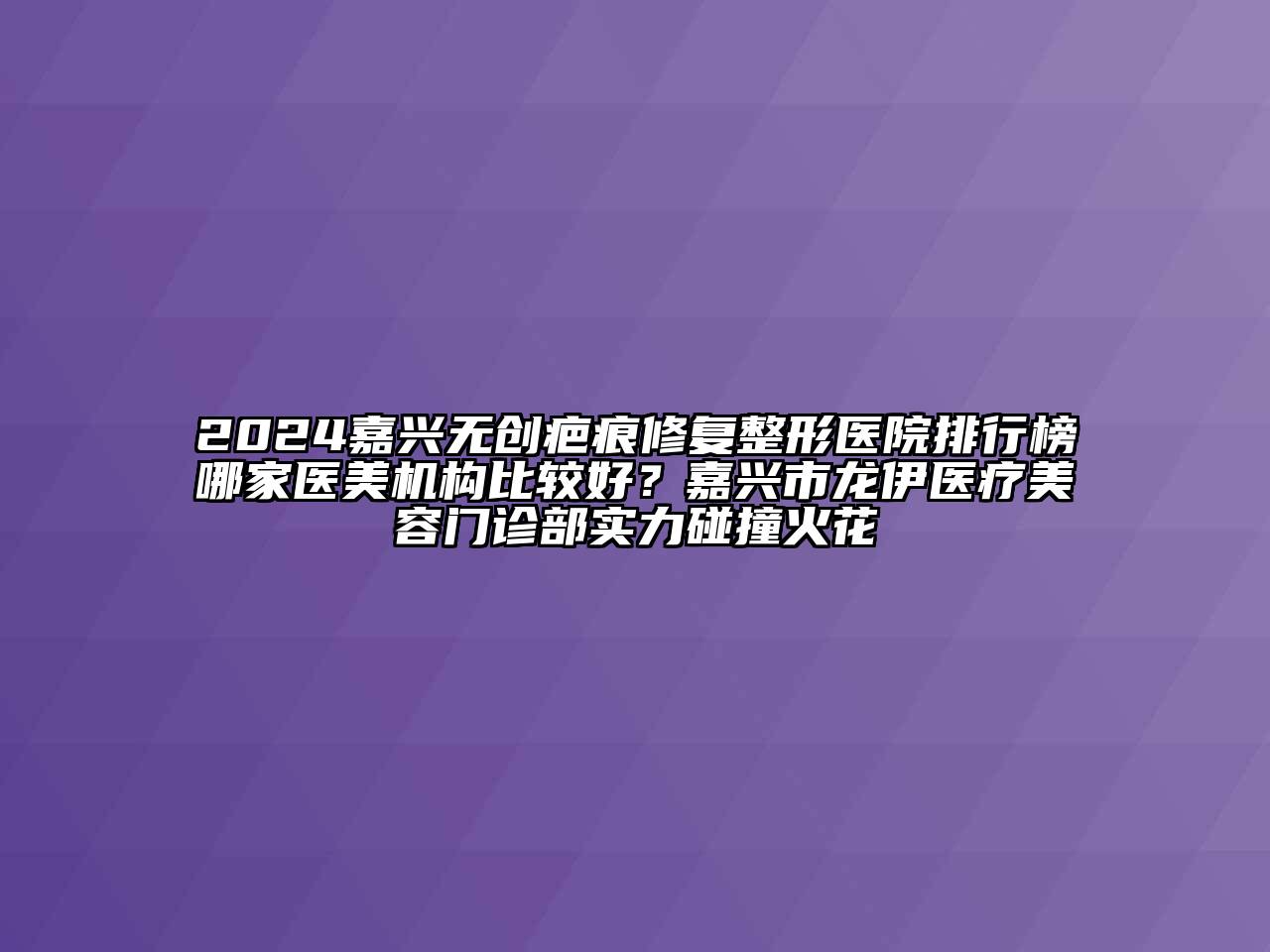 2024嘉兴无创疤痕修复整形医院排行榜哪家医美机构比较好？嘉兴市龙伊医疗江南app官方下载苹果版
门诊部实力碰撞火花