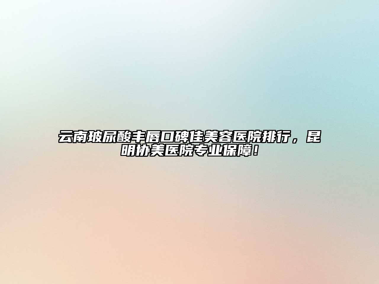 云南玻尿酸丰唇口碑佳江南app官方下载苹果版
医院排行，昆明协美医院专业保障！