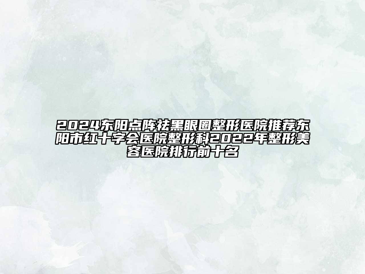 2024东阳点阵祛黑眼圈整形医院推荐东阳市红十字会医院整形科2022年江南广告
排行前十名