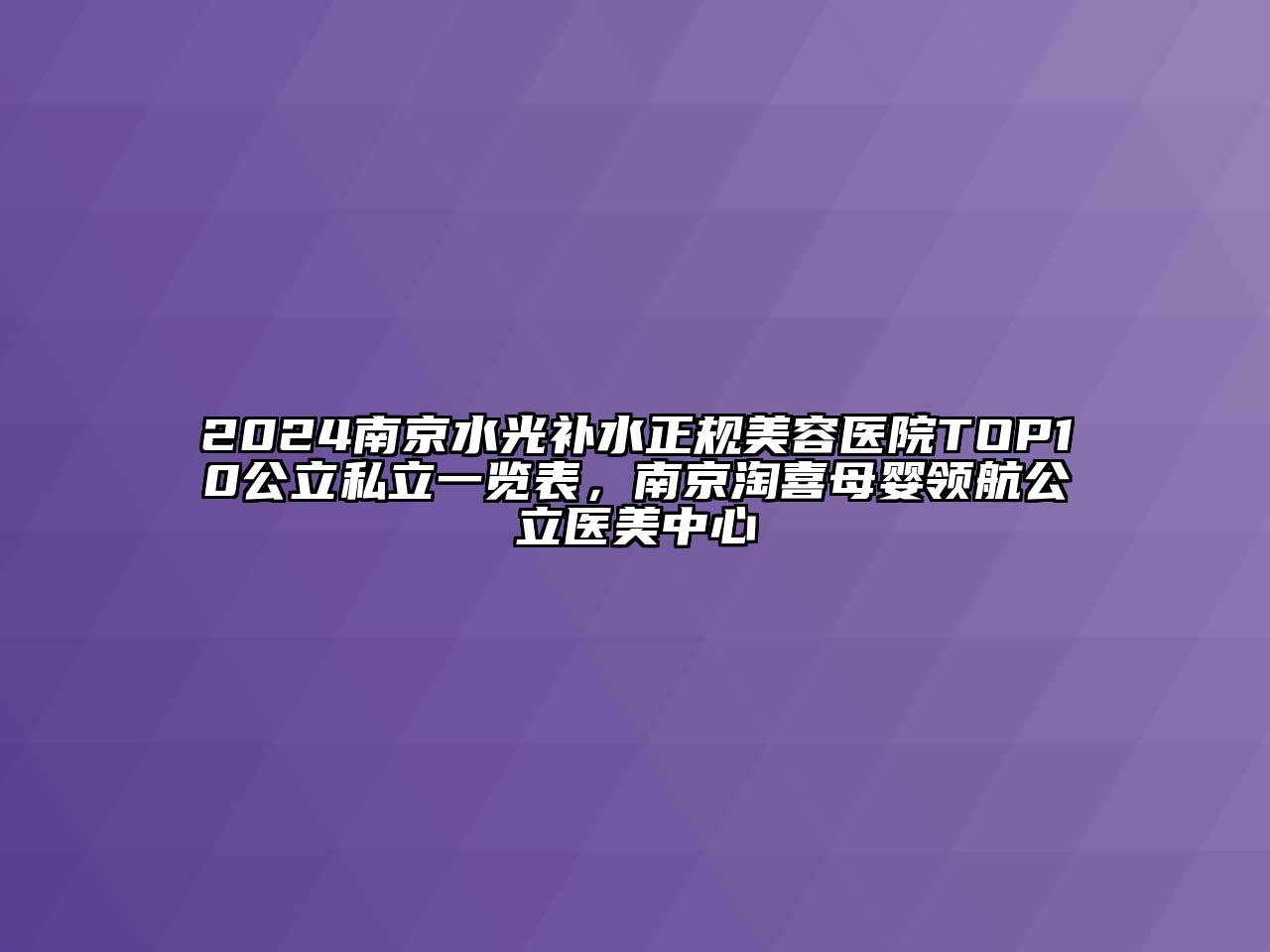 2024南京水光补水正规江南app官方下载苹果版
医院TOP10公立私立一览表，南京淘喜母婴领航公立医美中心