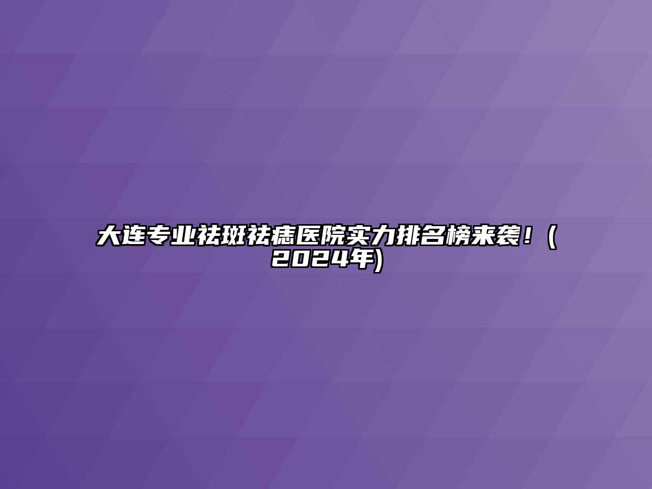 大连专业祛斑祛痣医院实力排名榜来袭！(2024年)